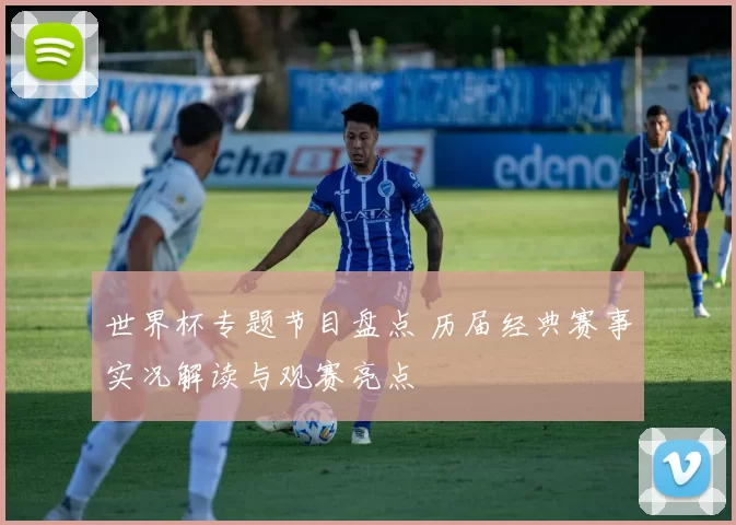 世界杯专题节目盘点 历届经典赛事实况解读与观赛亮点