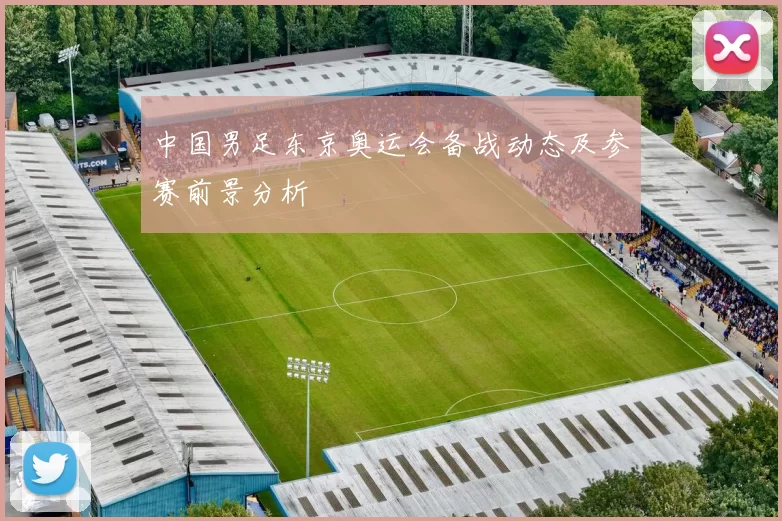 中国男足东京奥运会备战动态及参赛前景分析