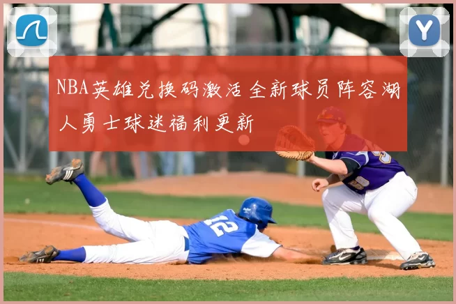 NBA英雄兑换码激活全新球员阵容湖人勇士球迷福利更新