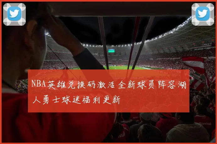 NBA英雄兑换码激活全新球员阵容湖人勇士球迷福利更新