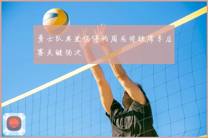 勇士队库里伤停两周或将缺席季后赛关键场次