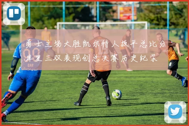 勇士主场大胜凯尔特人扳平总比分库里三双表现创总决赛历史纪录